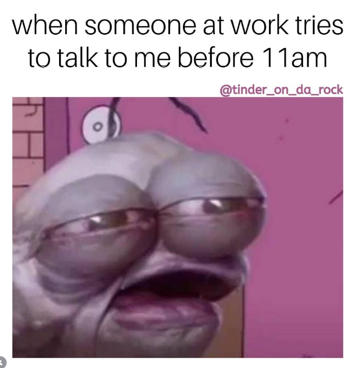 when someone at work tries to talk to me before 11am @tinder_on_da_rock