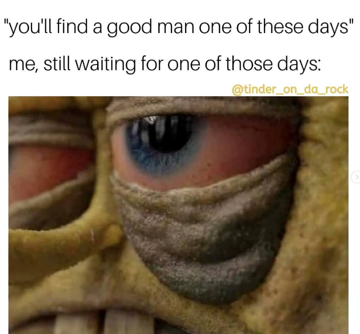 "you'll find a good man one of these days" me, still waiting for one of those days: @tinder_on_da_rock