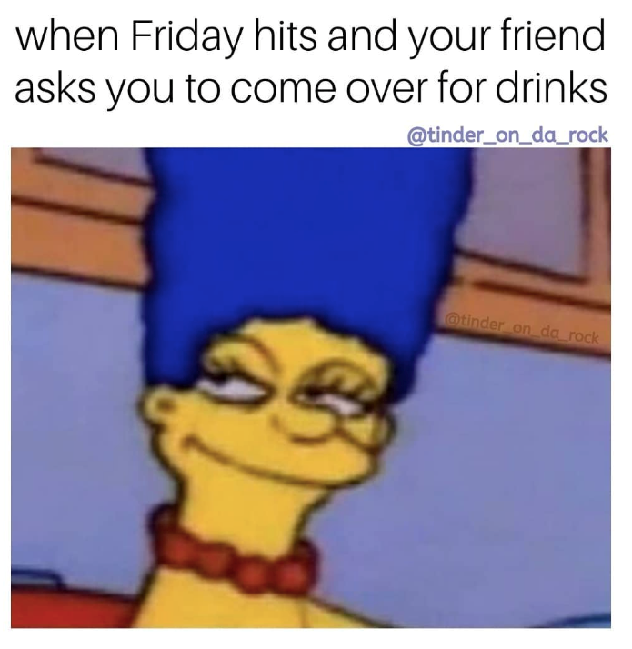 when Friday hits and your friend asks you to come over for drinks @tinder_on_da_rock ES @tinder_on_da_rock