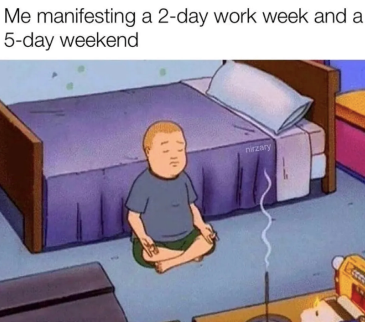 Me manifesting a 2-day work week and a 5-day weekend nirzary Bece