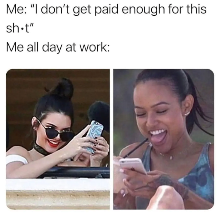 Me: "I don't get paid enough for this sh⚫t" Me all day at work: