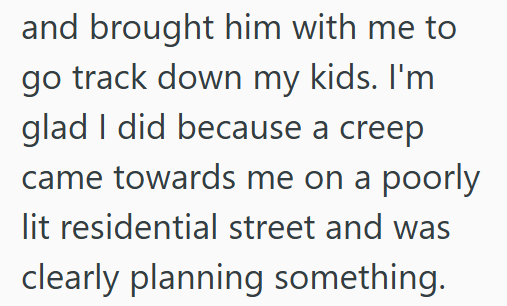 and brought him with me to go track down my kids. I'm glad I did because a creep came towards me on a poorly lit residential street and was clearly planning something.