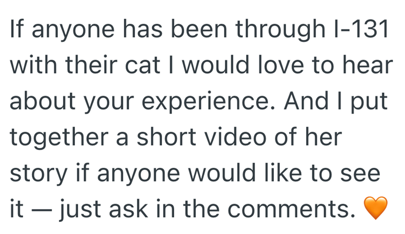If anyone has been through I-131 with their cat I would love to hear about your experience. And I put together a short video of her story if anyone would like to see it - just ask in the comments.