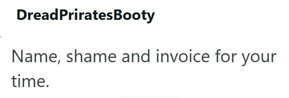 DreadPriratesBooty Name, shame and invoice for your time.