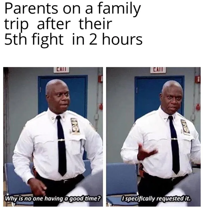 Parents on a family trip after their 5th fight in 2 hours CAII FIRC CAIL Why is no one having a good time? Ospecifically requested it.