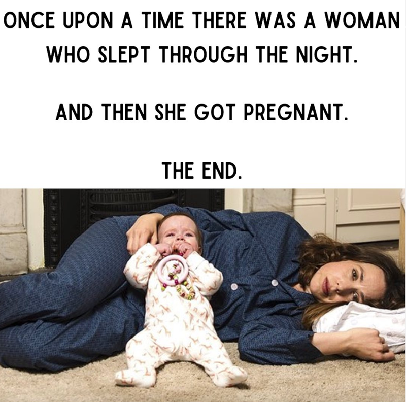 ONCE UPON A TIME THERE WAS A WOMAN WHO SLEPT THROUGH THE NIGHT. AND THEN SHE GOT PREGNANT. THE END.