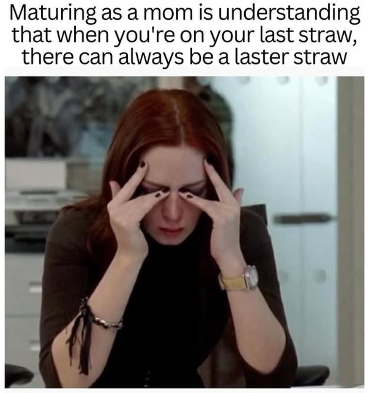 Maturing as a mom is understanding that when you're on your last straw, there can always be a laster straw