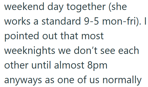 weekend day together (she works a standard 9-5 mon-fri). I pointed out that most weeknights we don't see each other until almost 8pm anyways as one of us normally