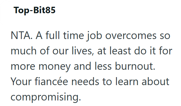 Top-Bit85 NTA. A full time job overcomes so much of our lives, at least do it for more money and less burnout. Your fiancée needs to learn about compromising.