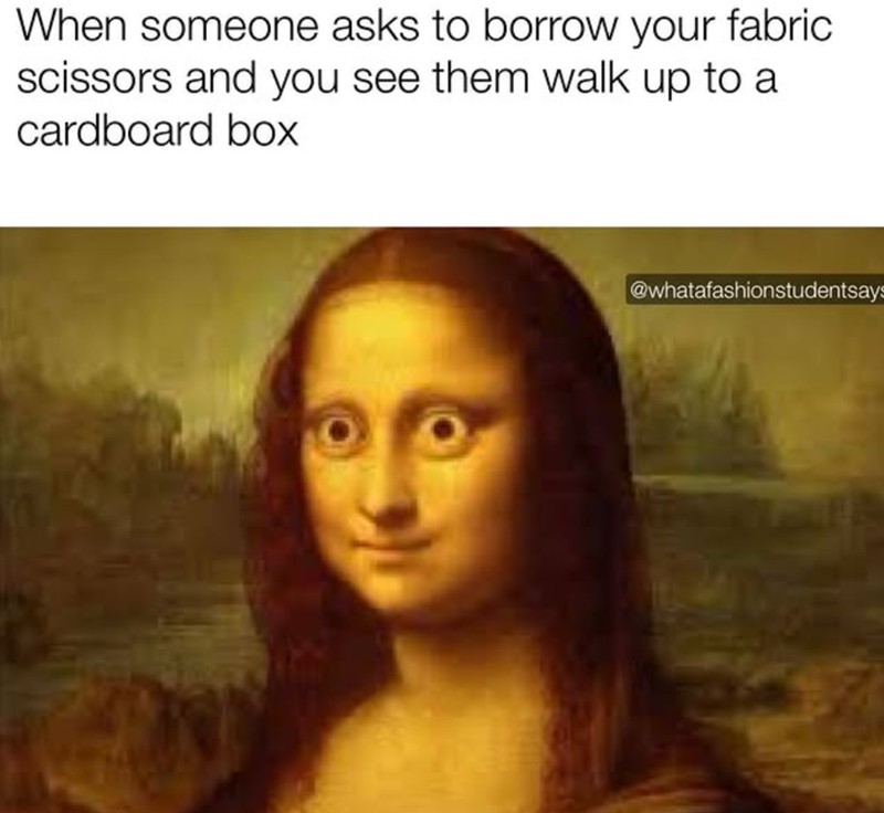 When someone asks to borrow your fabric scissors and you see them walk up to a cardboard box @whatafashionstudentsays