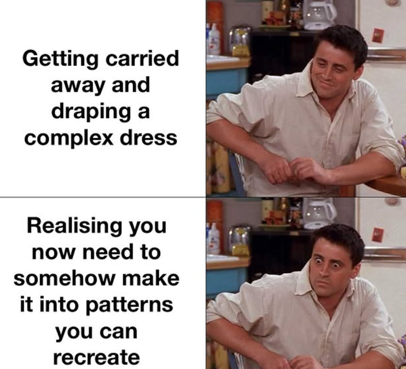 Getting carried away and draping a complex dress Realising you now need to somehow make it into patterns you can recreate