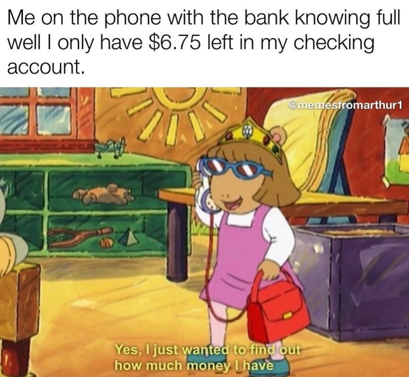 Me on the phone with the bank knowing full well I only have $6.75 left in my checking. account. @memesfromarthur1 Yes, I just wanted to find out how much money I have