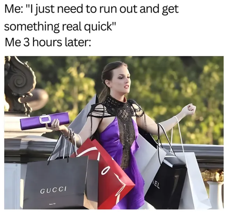 Me: "I just need to run out and get something real quick" Me 3 hours later: Qu GUCCI EL