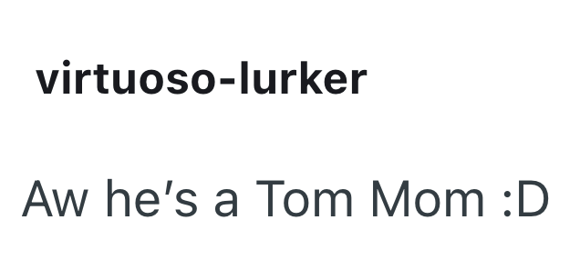 virtuoso-lurker Aw he's a Tom Mom :D