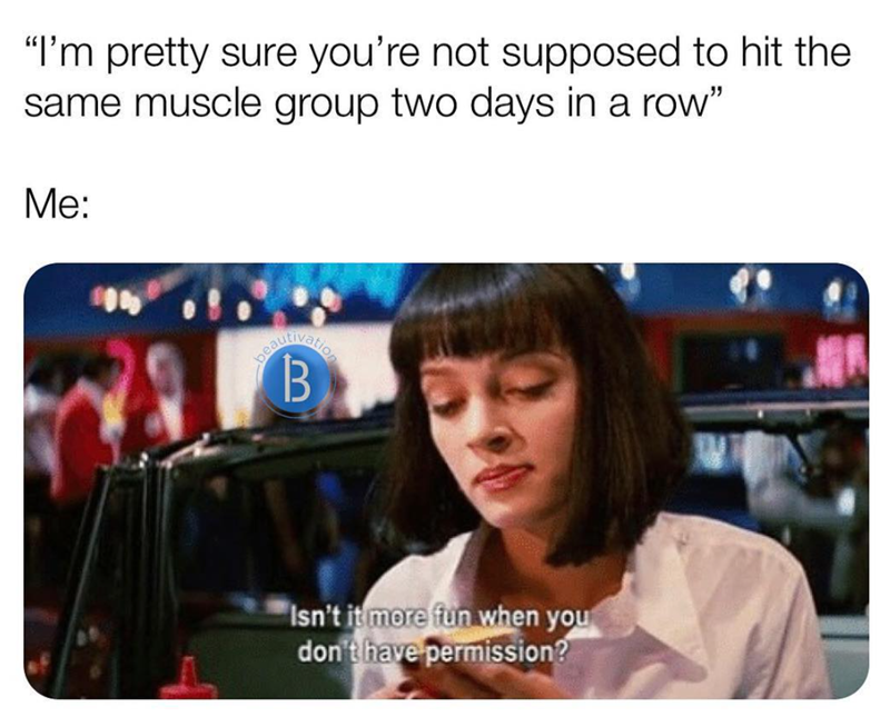 "I'm pretty sure you're not supposed to hit the same muscle group two days in a row" Me: 每 beau B Isn't it more fun when you don't have permission?