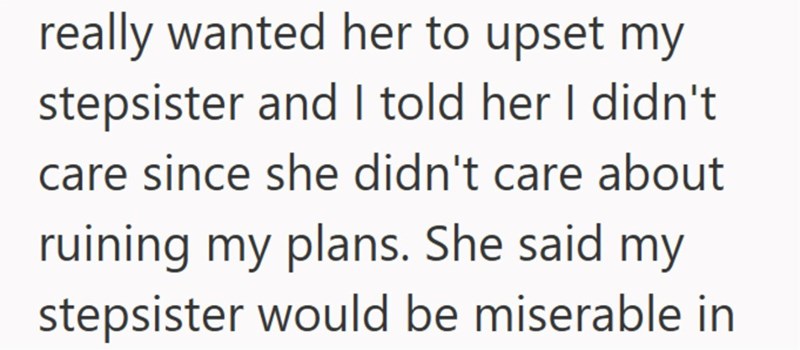 really wanted her to upset my stepsister and I told her I didn't care since she didn't care about ruining my plans. She said my stepsister would be miserable in