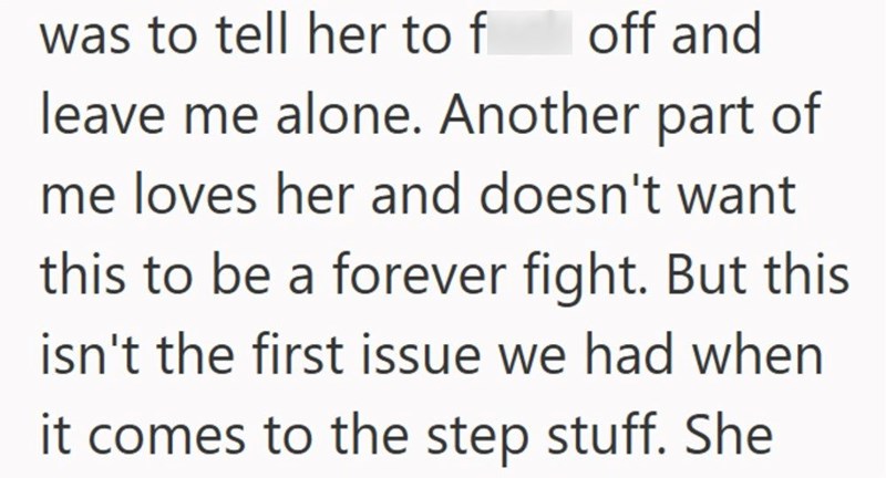 was to tell her to f off and leave me alone. Another part of me loves her and doesn't want this to be a forever fight. But this isn't the first issue we had when it comes to the step stuff. She