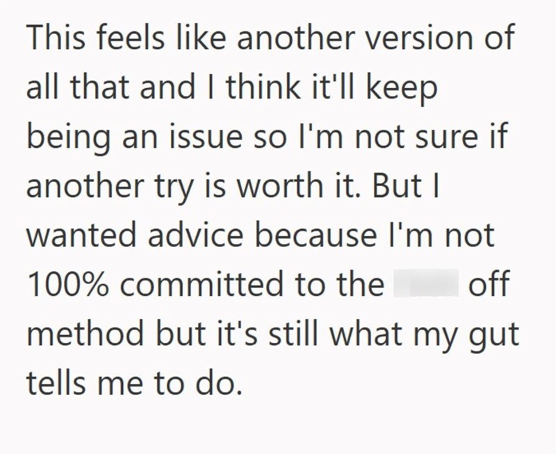 This feels like another version of all that and I think it'll keep being an issue so I'm not sure if another try is worth it. But I wanted advice because I'm not 100% committed to the off method but it's still what my gut tells me to do.