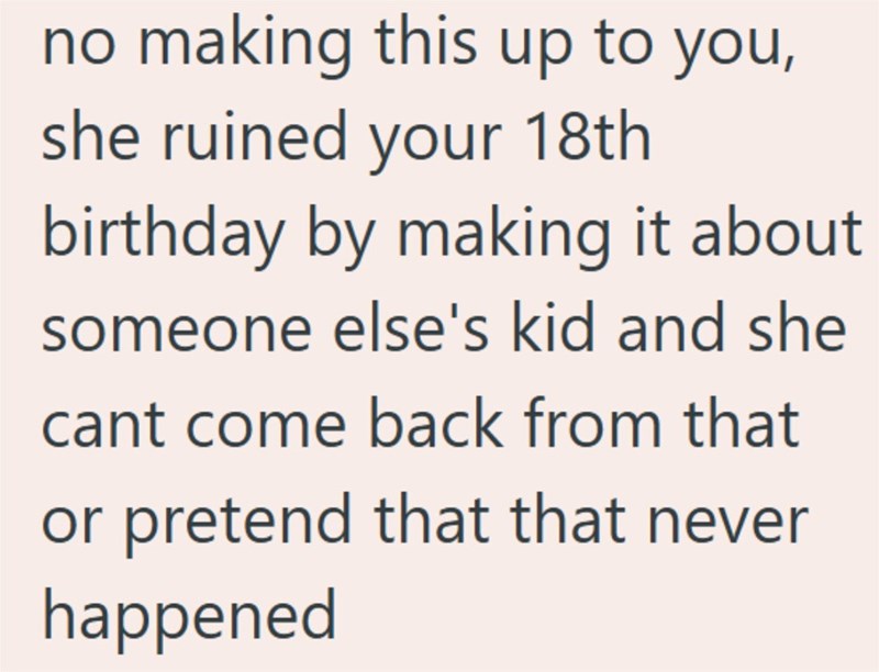 no making this up to you, she ruined your 18th birthday by making it about someone else's kid and she cant come back from that or pretend that that never happened