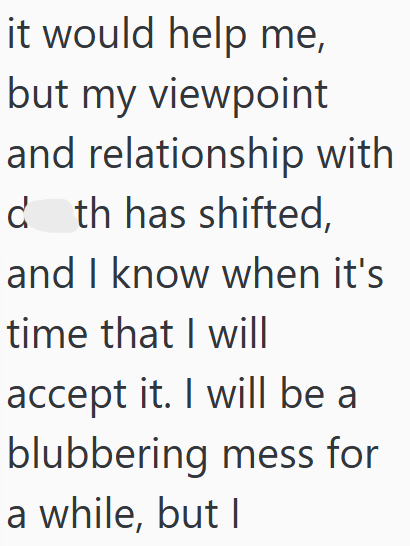 it would help me, but my viewpoint and relationship with dth has shifted, and I know when it's time that I will accept it. I will be a blubbering mess for a while, but I