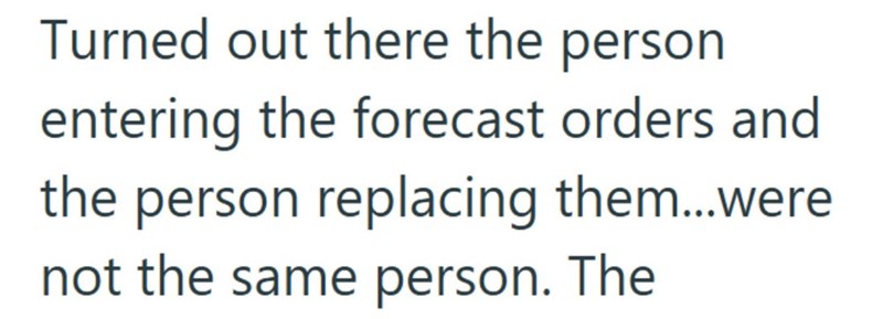 Turned out there the person entering the forecast orders and the person replacing them...were not the same person. The