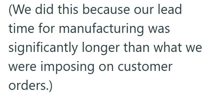 (We did this because our lead time for manufacturing was significantly longer than what we were imposing on customer orders.)
