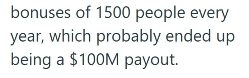 bonuses of 1500 people every year, which probably ended up being a $100M payout.
