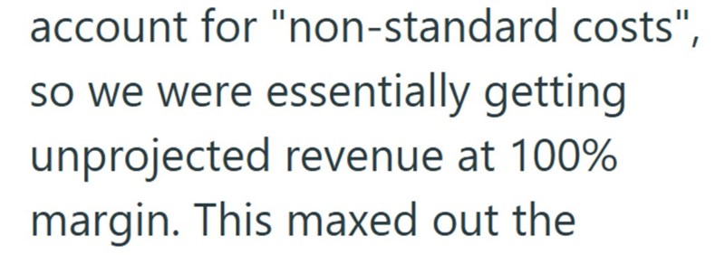 account for "non-standard costs", so we were essentially getting unprojected revenue at 100% margin. This maxed out the