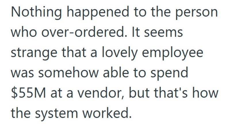 Nothing happened to the person who over-ordered. It seems strange that a lovely employee was somehow able to spend $55M at a vendor, but that's how the system worked.