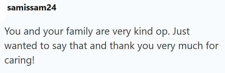 samissam24 You and your family are very kind op. Just wanted to say that and thank you very much for caring!