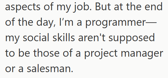 aspects of my job. But at the end of the day, I'm a programmer― my social skills aren't supposed to be those of a project manager or a salesman.