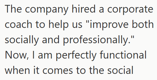 The company hired a corporate coach to help us "improve both socially and professionally." Now, I am perfectly functional when it comes to the social