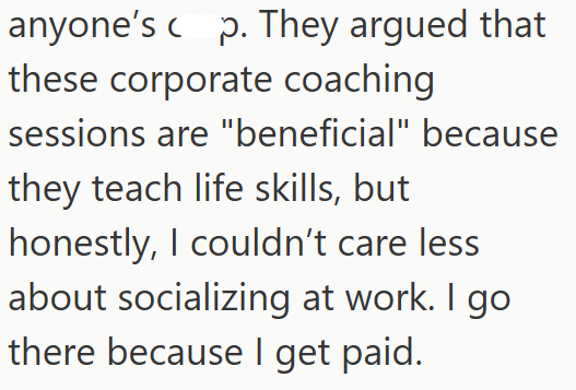 anyone's p. They argued that these corporate coaching sessions are "beneficial" because they teach life skills, but honestly, I couldn't care less about socializing at work. I go there because I get paid.