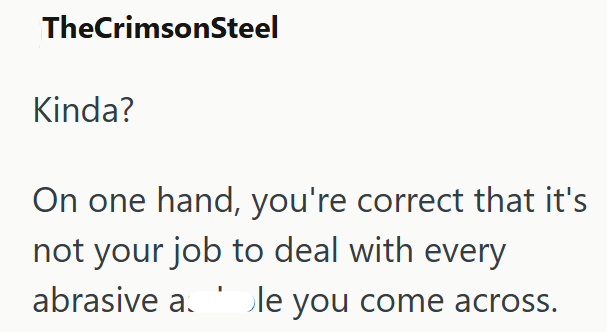 TheCrimsonSteel Kinda? On one hand, you're correct that it's not your job to deal with every abrasive ale you come across.