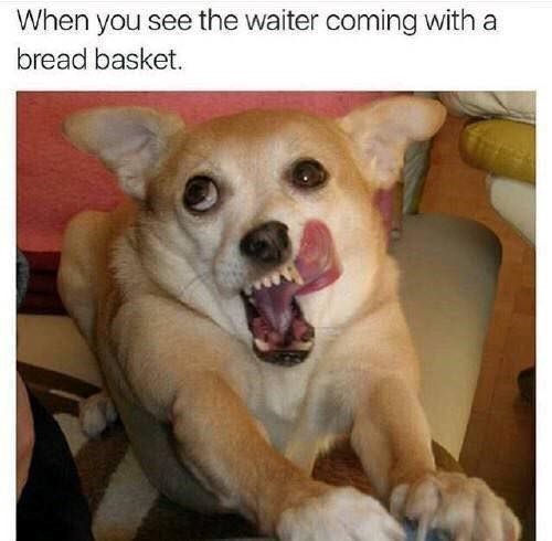 When you see the waiter coming with a bread basket.