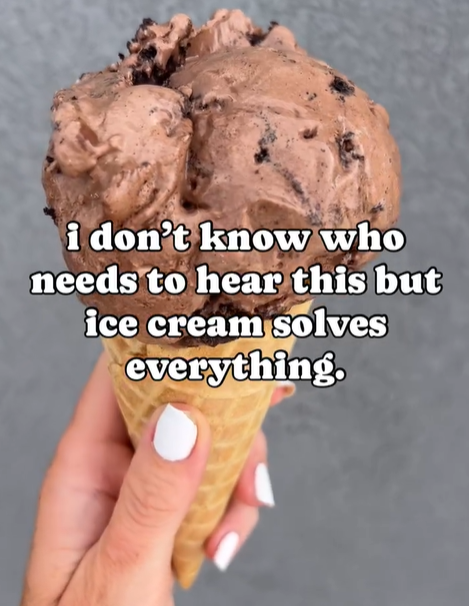 i don't know who needs to hear this but ice cream solves everything.