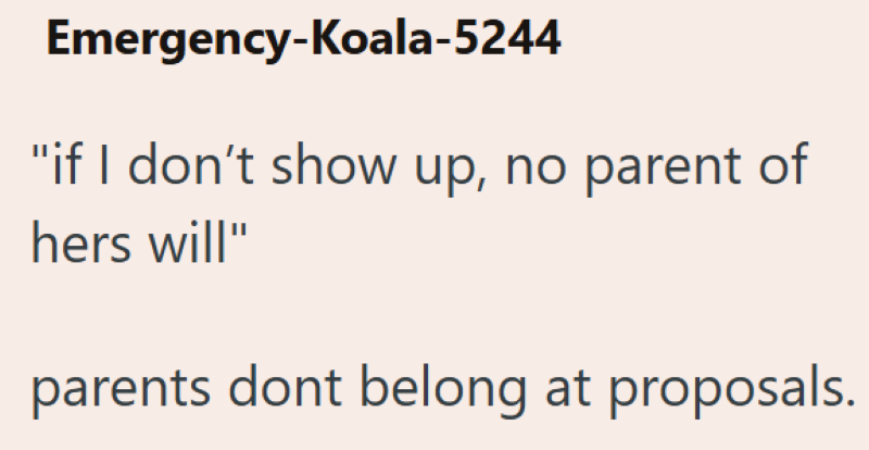 Emergency-Koala-5244 "if I don't show up, no parent of hers will" parents dont belong at proposals.