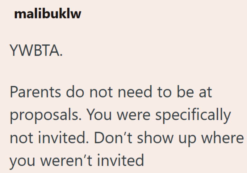 malibuklw YWBTA. Parents do not need to be at proposals. You were specifically not invited. Don't show up where you weren't invited
