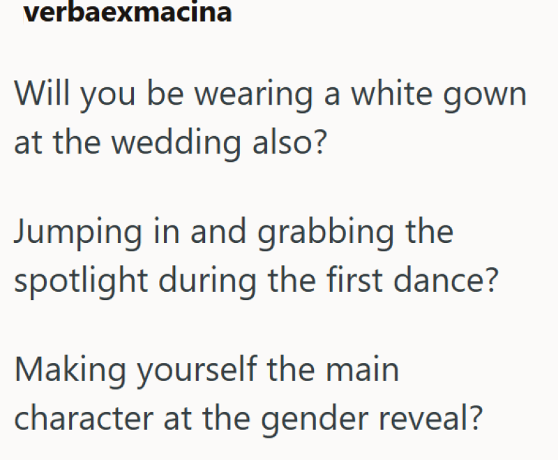verbaexmacina Will you be wearing a white gown at the wedding also? Jumping in and grabbing the spotlight during the first dance? Making yourself the main character at the gender reveal?