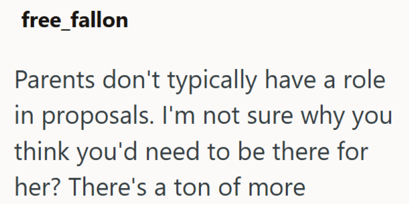 free_fallon Parents don't typically have a role in proposals. I'm not sure why you think you'd need to be there for her? There's a ton of more