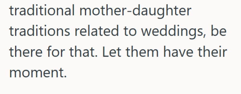 traditional mother-daughter traditions related to weddings, be there for that. Let them have their moment.