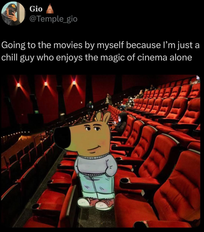 Gio @Temple_gio Going to the movies by myself because I'm just a chill guy who enjoys the magic of cinema alone