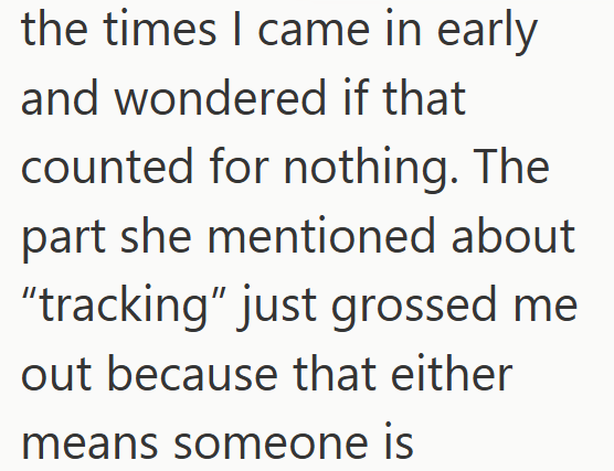 the times I came in early and wondered if that counted for nothing. The part she mentioned about "tracking" just grossed me out because that either means someone is
