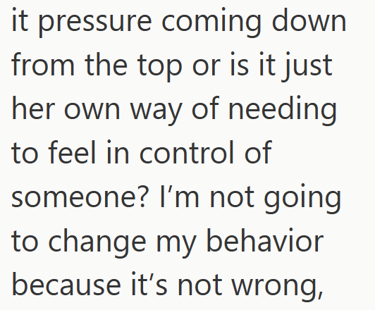 it pressure coming down from the top or is it just her own way of needing to feel in control of someone? I'm not going to change my behavior because it's not wrong,