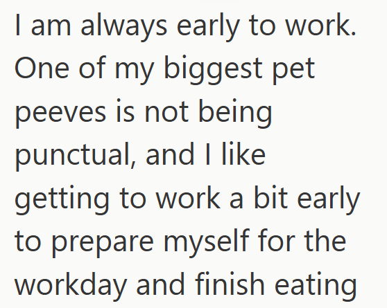 I am always early to work. One of my biggest pet peeves is not being punctual, and I like getting to work a bit early to prepare myself for the workday and finish eating