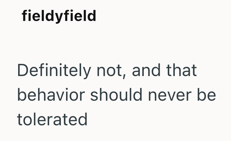 fieldyfield Definitely not, and that behavior should never be tolerated