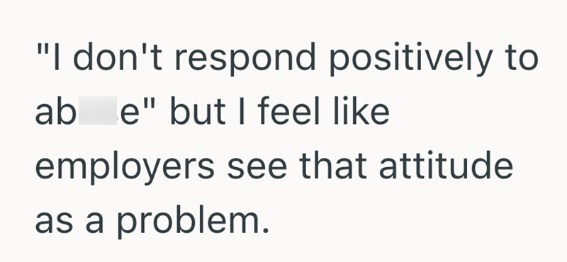 "I don't respond positively to ab e" but I feel like employers see that attitude as a problem.