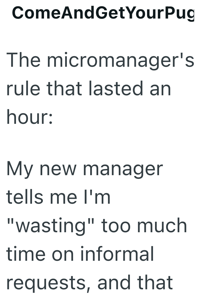 Come And GetYourPug The micromanager's rule that lasted an hour: My new manager tells me I'm "wasting" too much time on informal requests, and that