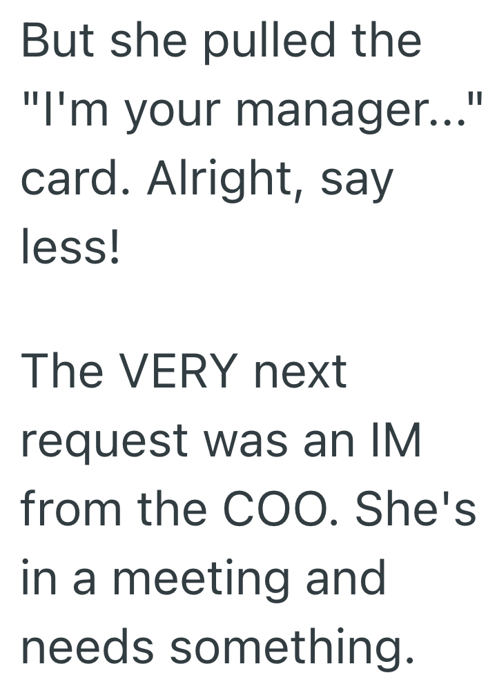 But she pulled the "I'm your manager..." card. Alright, say less! The VERY next request was an IM from the COO. She's in a meeting and needs something.