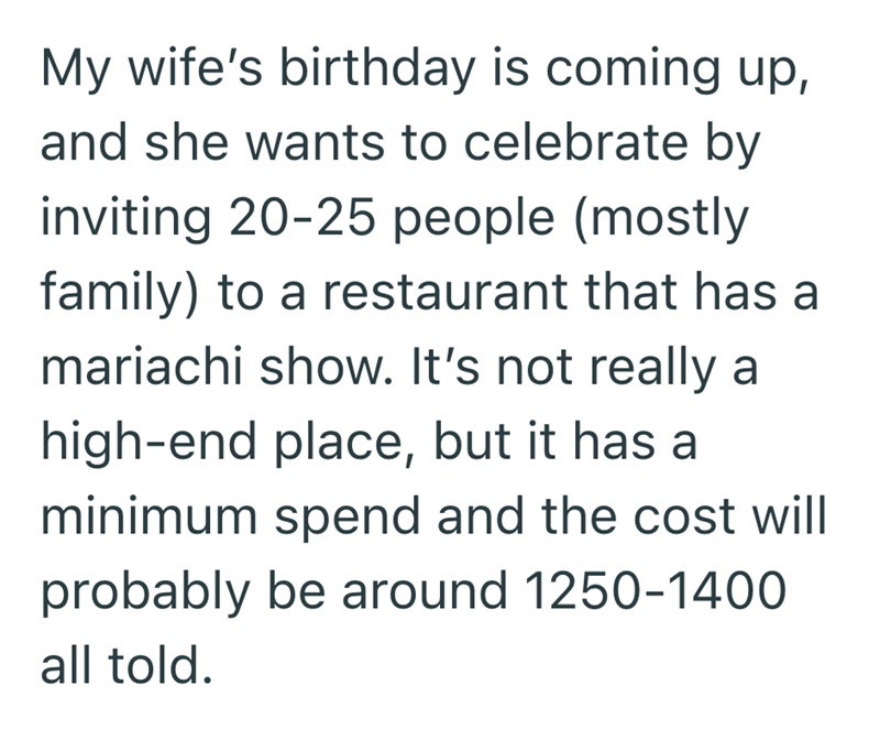 My wife's birthday is coming up, and she wants to celebrate by inviting 20-25 people (mostly family) to a restaurant that has a mariachi show. It's not really a high-end place, but it has a minimum spend and the cost will probably be around 1250-1400 all told.